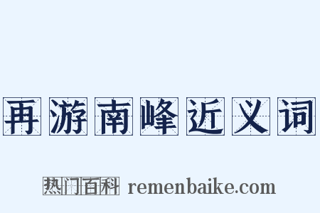 再游南峰近义词是什么意思的图片